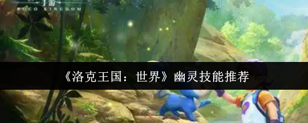 《洛克王国：世界》幽灵技能推荐