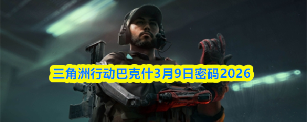 三角洲行动巴克什3月9日密码2026