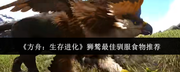 《方舟：生存进化》狮鹫最佳驯服食物推荐