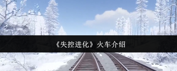 《失控进化》火车介绍
