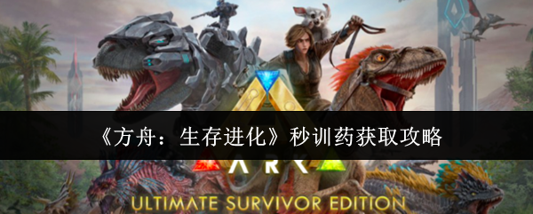 《方舟：生存进化》秒训药获取攻略