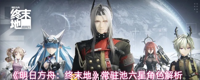 《明日方舟：终末地》常驻池六星角色解析