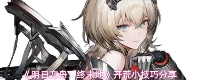 《明日方舟：终末地》开荒小技巧分享