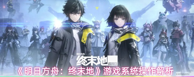 《明日方舟：终末地》游戏系统操作解析
