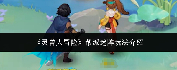 《灵兽大冒险》帮派迷阵玩法介绍