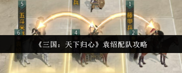 《三国：天下归心》袁绍配队攻略