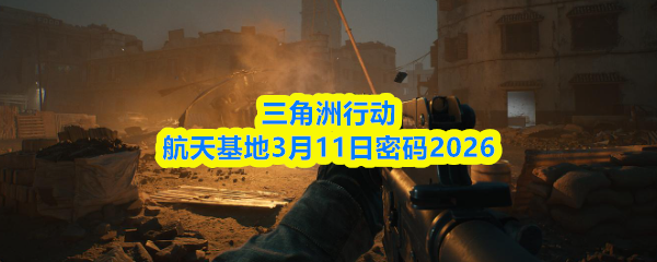 三角洲行动航天基地3月11日密码2026