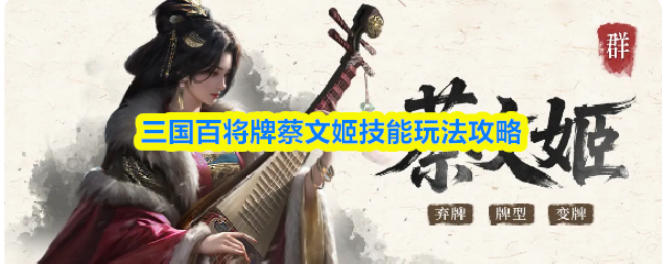 三国百将牌蔡文姬技能玩法攻略