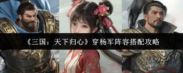 《三国：天下归心》穿杨军阵容搭配攻略