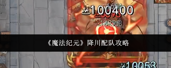 《魔法纪元》降川配队攻略