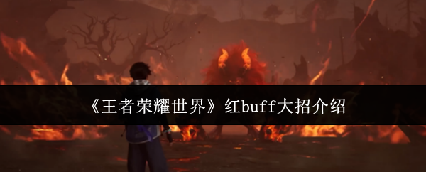 《王者荣耀世界》红buff大招介绍