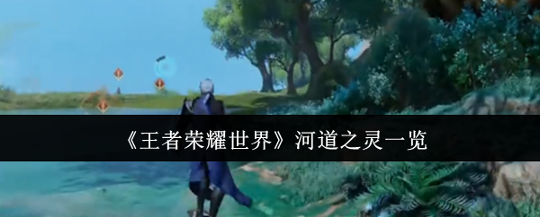 《王者荣耀世界》河道之灵一览