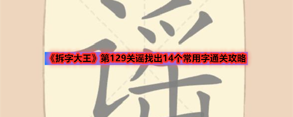 《拆字大王》第129关谣找出14个常用字通关攻略