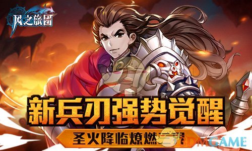 新兵刃强势觉醒 《风之旅团》圣火降临燎燃三界